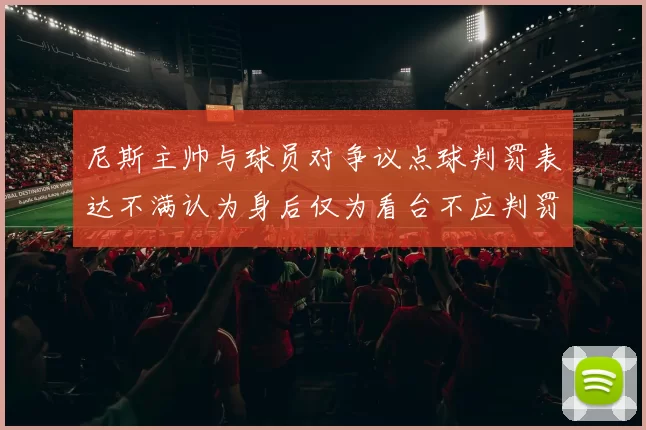 尼斯主帅与球员对争议点球判罚表达不满认为身后仅为看台不应判罚点球