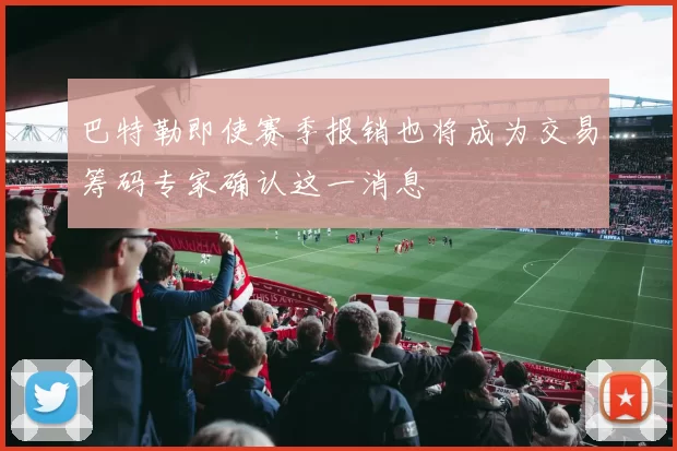 巴特勒即使赛季报销也将成为交易筹码专家确认这一消息