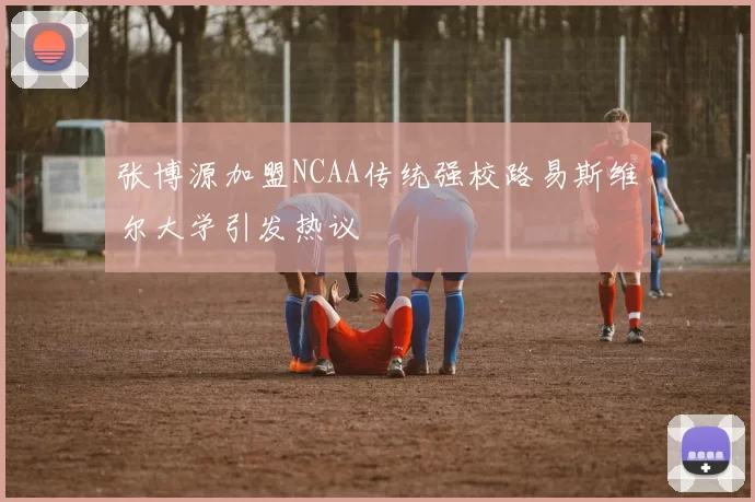 张博源加盟NCAA传统强校路易斯维尔大学引发热议