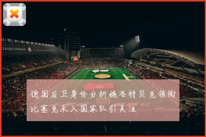 德国后卫身价分析施洛特贝克领衔比塞克未入国家队引关注